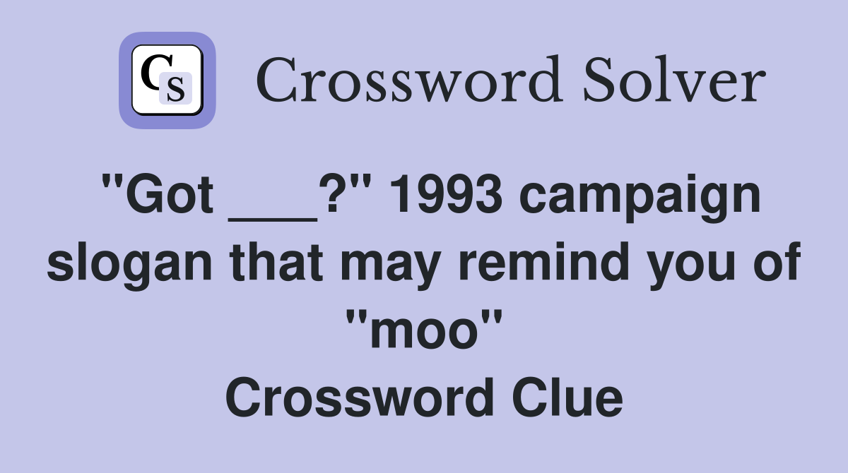 "Got ___?" 1993 campaign slogan that may remind you of "moo